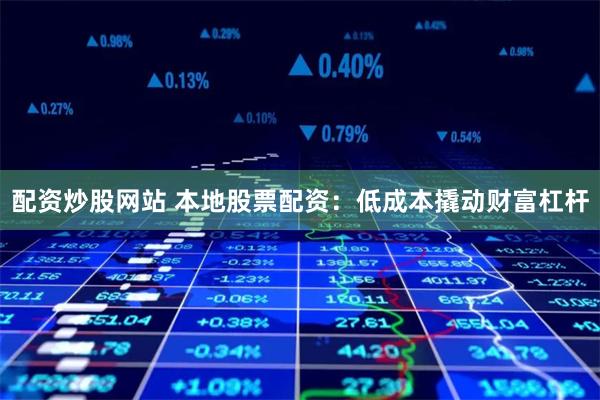 配资炒股网站 本地股票配资：低成本撬动财富杠杆