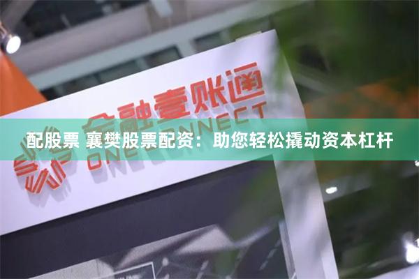 配股票 襄樊股票配资：助您轻松撬动资本杠杆