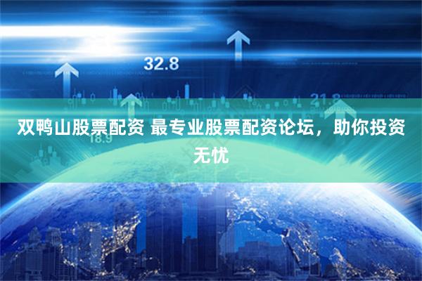 双鸭山股票配资 最专业股票配资论坛，助你投资无忧