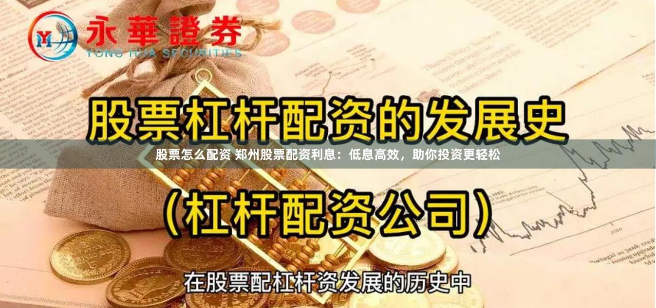 股票怎么配资 郑州股票配资利息：低息高效，助你投资更轻松