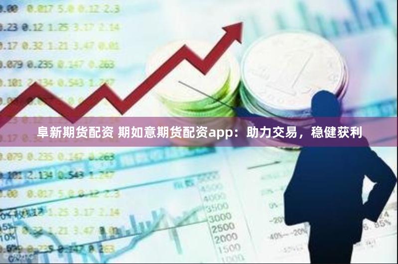 阜新期货配资 期如意期货配资app：助力交易，稳健获利