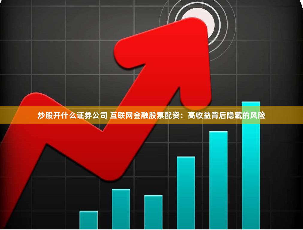炒股开什么证券公司 互联网金融股票配资：高收益背后隐藏的风险