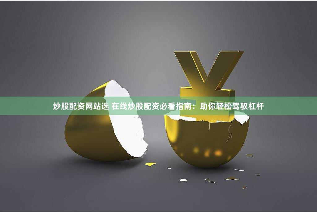 炒股配资网站选 在线炒股配资必看指南：助你轻松驾驭杠杆