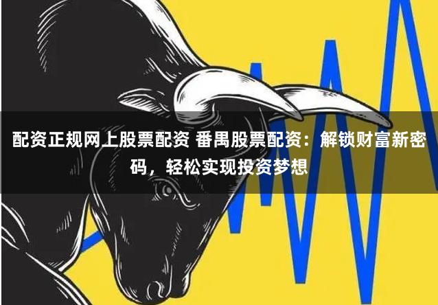 配资正规网上股票配资 番禺股票配资：解锁财富新密码，轻松实现投资梦想