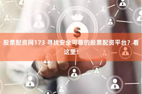 股票配资网173 寻找安全可靠的股票配资平台？看这里！