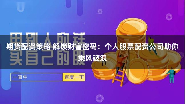 期货配资策略 解锁财富密码：个人股票配资公司助你乘风破浪