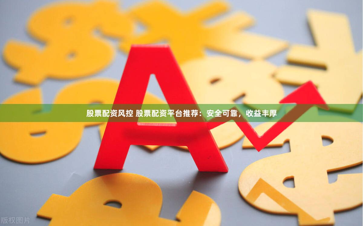 股票配资风控 股票配资平台推荐：安全可靠，收益丰厚