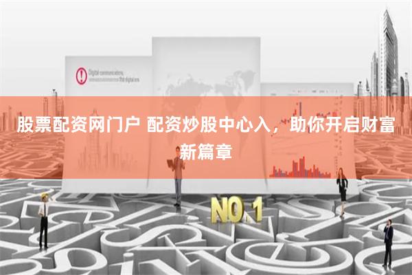股票配资网门户 配资炒股中心入，助你开启财富新篇章