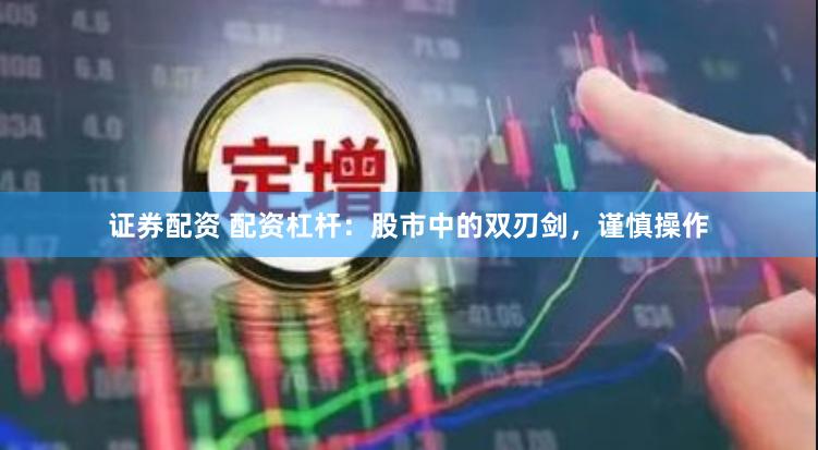 证券配资 配资杠杆：股市中的双刃剑，谨慎操作