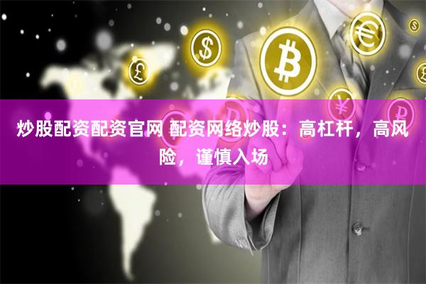 炒股配资配资官网 配资网络炒股：高杠杆，高风险，谨慎入场